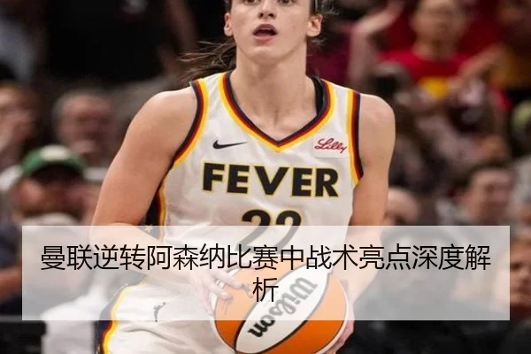 曼联逆转阿森纳比赛中战术亮点深度解析