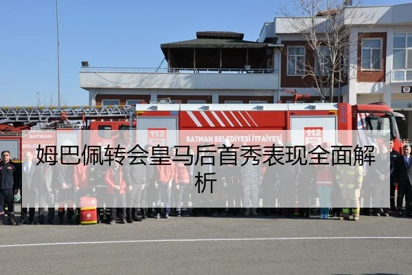 姆巴佩转会皇马后首秀表现全面解析
